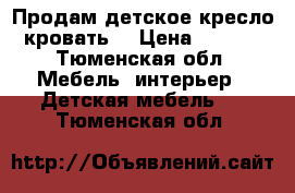 Продам детское кресло -кровать. › Цена ­ 2 800 - Тюменская обл. Мебель, интерьер » Детская мебель   . Тюменская обл.